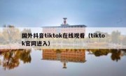 国外抖音tiktok在线观看（tiktok官网进入）