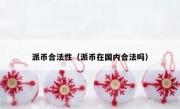 派币合法性（派币在国内合法吗）