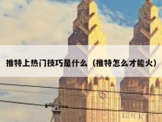 推特上热门技巧是什么（推特怎么才能火）