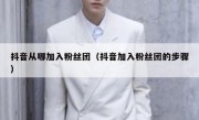 抖音从哪加入粉丝团（抖音加入粉丝团的步骤）