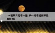 ins视频只能看一遍（ins观看视频不能暂停吗）