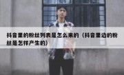 抖音里的粉丝列表是怎么来的（抖音里边的粉丝是怎样产生的）