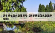 派币钱包怎么创建账号（派币钱包怎么创建账号啊）