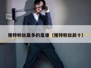 推特粉丝最多的是谁（推特粉丝前十）
