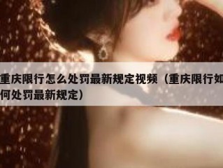 重庆限行怎么处罚最新规定视频（重庆限行如何处罚最新规定）