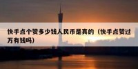 快手点个赞多少钱人民币是真的（快手点赞过万有钱吗）