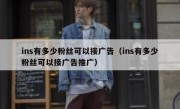 ins有多少粉丝可以接广告（ins有多少粉丝可以接广告推广）