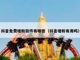 抖音免费增粉软件有哪些（抖音增粉有用吗）