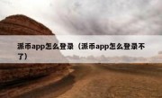 派币app怎么登录（派币app怎么登录不了）