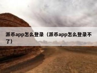 派币app怎么登录（派币app怎么登录不了）