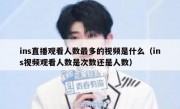ins直播观看人数最多的视频是什么（ins视频观看人数是次数还是人数）