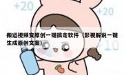搬运视频变原创一键搞定软件（影视解说一键生成原创文案）