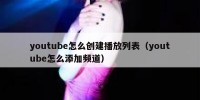 youtube怎么创建播放列表（youtube怎么添加频道）