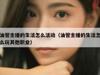 油管主播的生活怎么活动（油管主播的生活怎么玩其他职业）