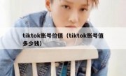 tiktok账号价值（tiktok账号值多少钱）