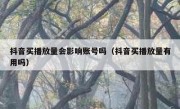 抖音买播放量会影响账号吗（抖音买播放量有用吗）