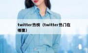 twitter热榜（twitter热门在哪里）