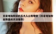 抖音增加粉丝的五大入口有哪些（抖音增加粉丝数量的方法推荐）