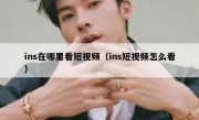 ins在哪里看短视频（ins短视频怎么看）