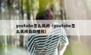 youtube怎么关闭（youtube怎么关闭自动播放）
