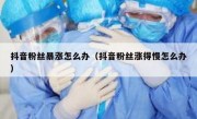 抖音粉丝暴涨怎么办（抖音粉丝涨得慢怎么办）