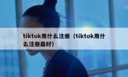 tiktok用什么注册（tiktok用什么注册最好）