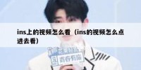 ins上的视频怎么看（ins的视频怎么点进去看）