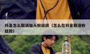 抖音怎么取消加入粉丝团（怎么在抖音取消粉丝团）