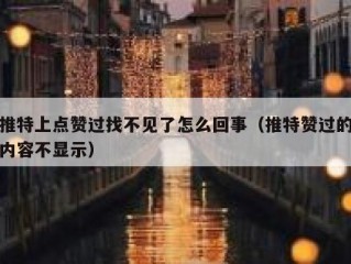 推特上点赞过找不见了怎么回事（推特赞过的内容不显示）