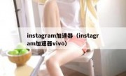 instagram加速器（instagram加速器vivo）