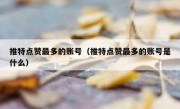 推特点赞最多的账号（推特点赞最多的账号是什么）