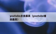 youtube点击最高（youtube播放最高）