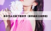 派币怎么注册下载软件（派币最新注册教程）