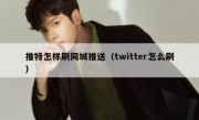 推特怎样刷同城推送（twitter怎么刷）