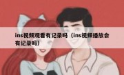 ins视频观看有记录吗（ins视频播放会有记录吗）
