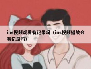 ins视频观看有记录吗（ins视频播放会有记录吗）