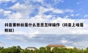 抖音里粉丝是什么意思怎样操作（抖音上啥是粉丝）