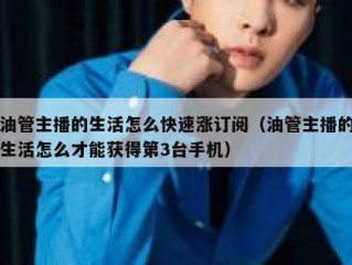 油管主播的生活怎么快速涨订阅（油管主播的生活怎么才能获得第3台手机）