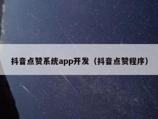 抖音点赞系统app开发（抖音点赞程序）