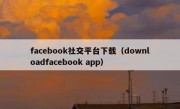 facebook社交平台下载（downloadfacebook app）