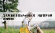 怎么取消抖音里加入的粉丝团（抖音取消粉丝团的步骤）