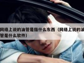 网络上说的油管是指什么东西（网络上说的油管是什么软件）