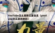 YouTube怎么更新位置信息（youtube怎么修改地区）
