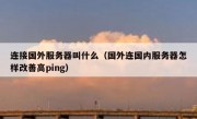 连接国外服务器叫什么（国外连国内服务器怎样改善高ping）