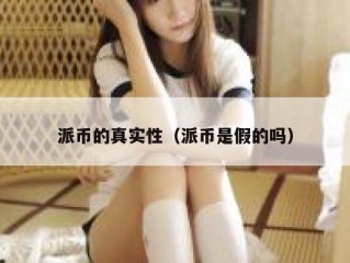 派币的真实性（派币是假的吗）