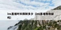 ins直播时长限制多少（ins直播有收益吗）