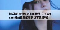 ins发的视频有浏览记录吗（instagram发的视频能看到访客记录吗）