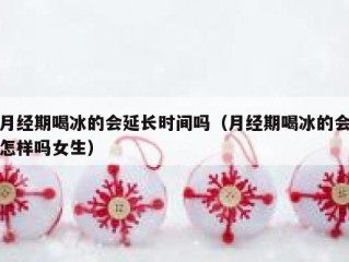 月经期喝冰的会延长时间吗（月经期喝冰的会怎样吗女生）