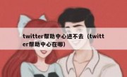 twitter帮助中心进不去（twitter帮助中心在哪）