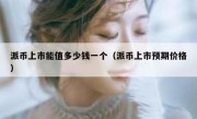 派币上市能值多少钱一个（派币上市预期价格）